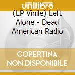 (LP Vinile) Left Alone - Dead American Radio lp vinile di Left Alone