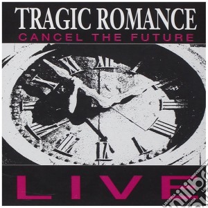 Tragic Romance - Cancel The Future Live cd musicale di Tragic Romance