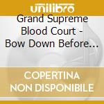 Grand Supreme Blood Court - Bow Down Before The Blood Court cd