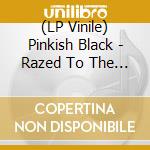 (LP Vinile) Pinkish Black - Razed To The Ground lp vinile di Pinkish Black