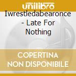 Iwrestledabearonce - Late For Nothing cd