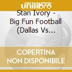 Stan Ivory - Big Fun Football (Dallas Vs Washington, D.C.) cd musicale di Stan Ivory