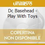 Dc Basehead - Play With Toys cd