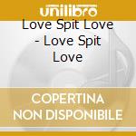 Love Spit Love - Love Spit Love cd