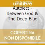 Autolect - Between God & The Deep Blue cd musicale di Autolect