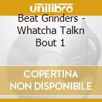 Beat Grinders - Whatcha Talkn Bout 1 cd