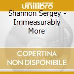 Shannon Sergey - Immeasurably More cd
