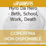 Hyro Da Hero - Birth, School, Work, Death cd