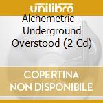 Alchemetric - Underground Overstood (2 Cd) cd musicale di Alchemetric