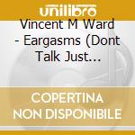 Vincent M Ward - Eargasms (Dont Talk Just Listen) cd musicale di Vincent M Ward