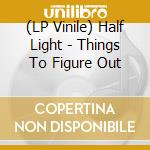 (LP Vinile) Half Light - Things To Figure Out lp vinile di Half Light