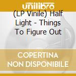 (LP Vinile) Half Light - Things To Figure Out vinile