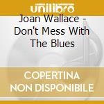 Joan Wallace - Don't Mess With The Blues cd musicale di Joan Wallace