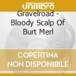 Gravelroad - Bloody Scalp Of Burt Merl cd musicale di Gravelroad