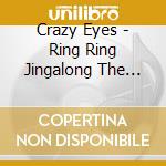 Crazy Eyes - Ring Ring Jingalong The Dark Heart Singalong cd musicale di Crazy Eyes