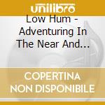 Low Hum - Adventuring In The Near And Far cd musicale di Low Hum