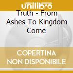 Truth - From Ashes To Kingdom Come cd