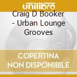 Craig D Booker - Urban Lounge Grooves cd