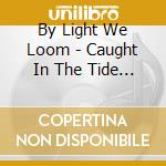 By Light We Loom - Caught In The Tide - Ep cd