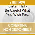 Kristen Hall - Be Careful What You Wish For.. cd