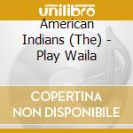 American Indians (The) - Play Waila cd musicale di American Indians, The