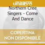 Northern Cree Singers - Come And Dance cd musicale di Northern cree singer