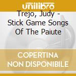 Trejo, Judy - Stick Game Songs Of The Paiute cd musicale di Trejo, Judy