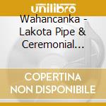Wahancanka - Lakota Pipe & Ceremonial Songs cd