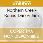 Northern Cree - Round Dance Jam cd musicale di Northern Cree