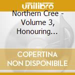 Northern Cree - Volume 3, Honouring Singers And Songmakers cd musicale di Northern Cree