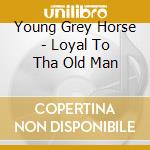 Young Grey Horse - Loyal To Tha Old Man