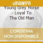 Young Grey Horse - Loyal To Tha Old Man cd