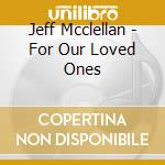 Jeff Mcclellan - For Our Loved Ones cd musicale di Mcclellan, Jeff