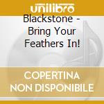 Blackstone - Bring Your Feathers In! cd musicale di Blackstone