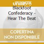 Blackfoot Confederacy - Hear The Beat cd musicale di Confederacy Blackfoot