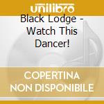 Black Lodge - Watch This Dancer! cd musicale di Black Lodge