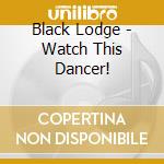 Black Lodge - Watch This Dancer! cd