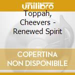 Toppah, Cheevers - Renewed Spirit cd