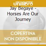 Jay Begaye - Horses Are Our Journey cd musicale di Begaye, Jay