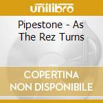 Pipestone - As The Rez Turns cd musicale di Pipestone