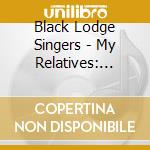 Black Lodge Singers - My Relatives: Nikso'Kowaiks Pow-Wow Songs cd musicale