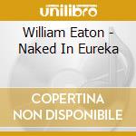 William Eaton - Naked In Eureka cd
