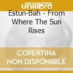 Estun-Bah - From Where The Sun Rises cd