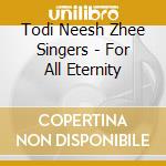 Todi Neesh Zhee Singers - For All Eternity cd musicale di Todi Neesh Zhee Singers