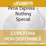 Pima Express - Nothing Special cd musicale di Pima Express