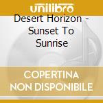 Desert Horizon - Sunset To Sunrise cd musicale di Desert Horizon