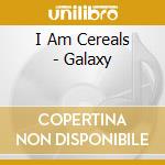 I Am Cereals - Galaxy cd musicale di I Am Cereals