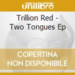 Trillion Red - Two Tongues Ep cd musicale di Trillion Red