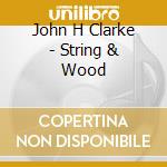 John H Clarke - String & Wood cd musicale di John H Clarke
