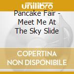 Pancake Fair - Meet Me At The Sky Slide cd